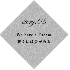 story.05 We have a Dream 我々には夢がある